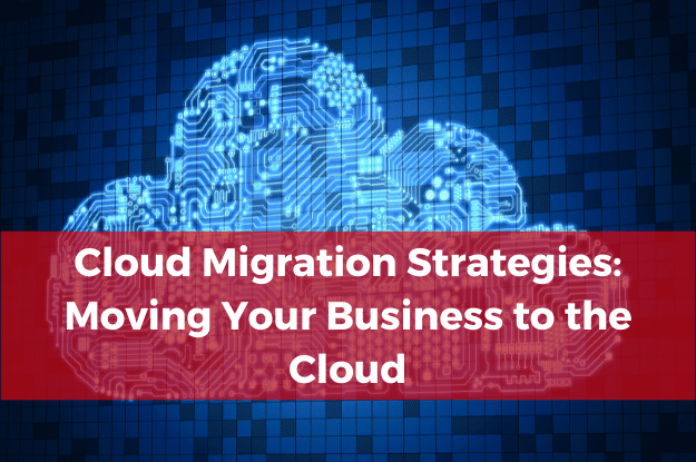 Cloud Migration Strategies: Moving Your Business to the Cloud