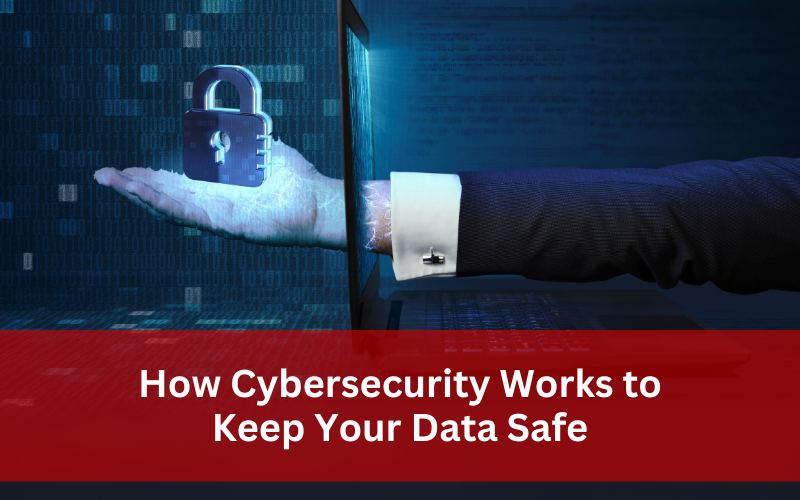 How Cybersecurity Works to Keep Your Data Safe