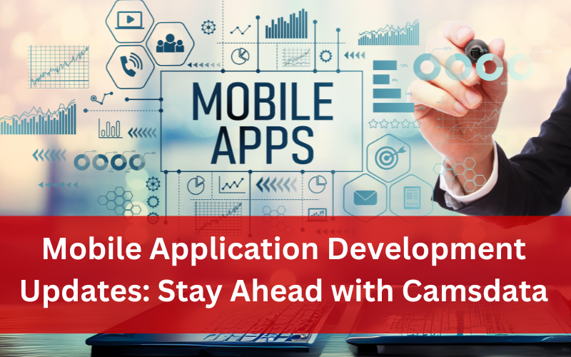Mobile Application Development Updates - Stay Ahead with Camsdata